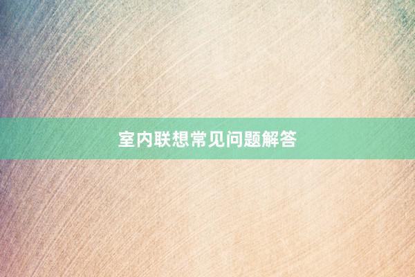 室内联想常见问题解答