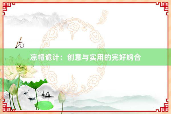 凉帽诡计:创意与实用的完好鸠合