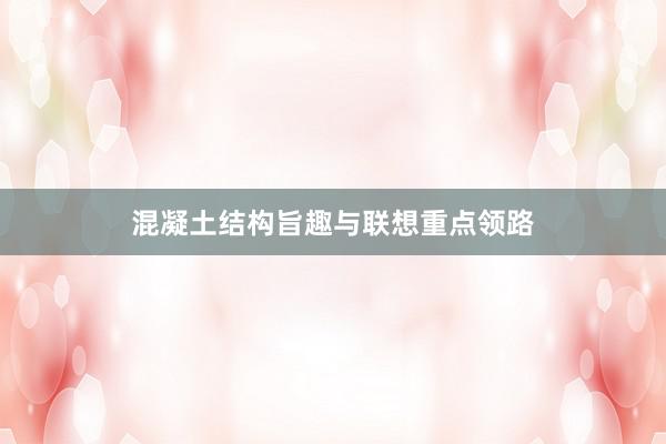 混凝土结构旨趣与联想重点领路