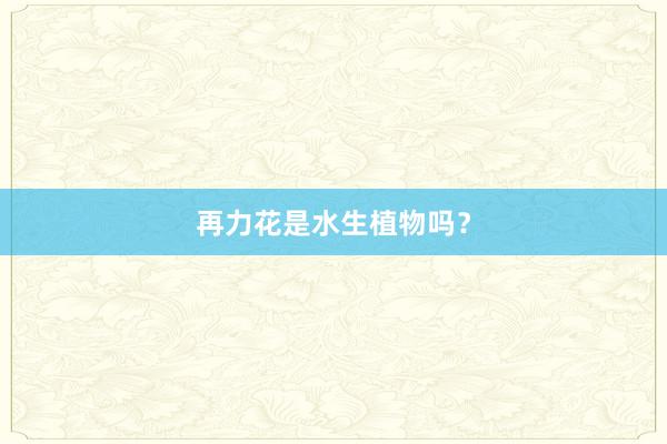 再力花是水生植物吗？