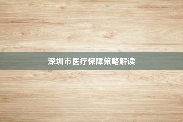 深圳市医疗保障策略解读