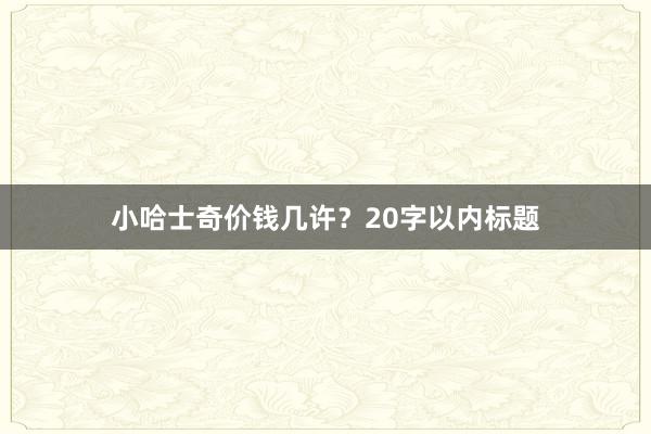 小哈士奇价钱几许？20字以内标题